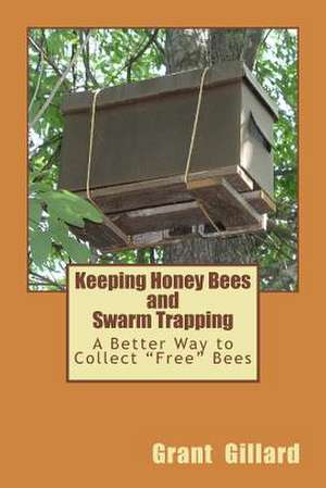 Keeping Honey Bees and Swarm Trapping de Grant F. C. Gillard