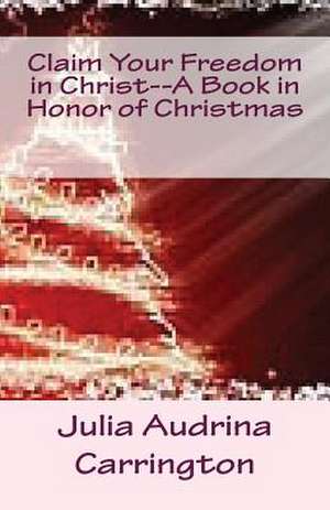 Claim Your Freedom in Christ--A Book in Honor of Christmas de Julia Audrina Carrington