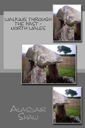 Walking Through the Past - North Wales de MR Alasdair C. Shaw