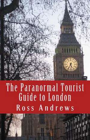 The Paranormal Tourist Guide to London de Ross Andrews