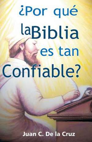 Por Que La Biblia Es Tan Confiable? de Juan C. De La Cruz (Phd)