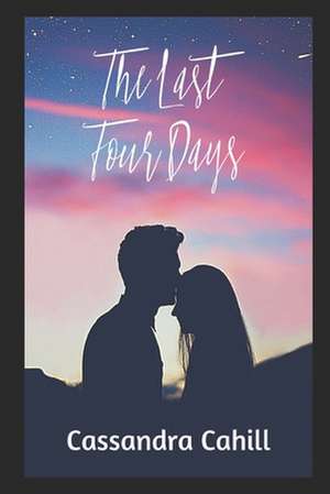 The Last Four Days de Miss Cassandra Cahill