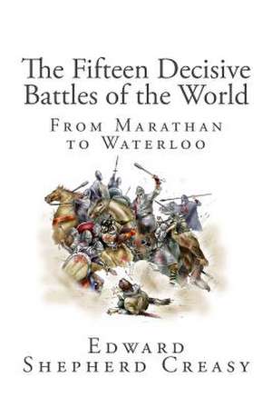 The Fifteen Decisive Battles of the World de Edward Shepherd Creasy