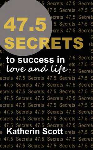 47.5 Secrets to Success in Love and Life de Katherin Scott