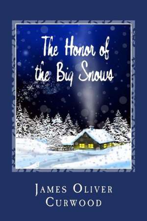 The Honor of the Big Snows: A Story of Romance and Adventure Under the Open Stars de James Oliver Curwood