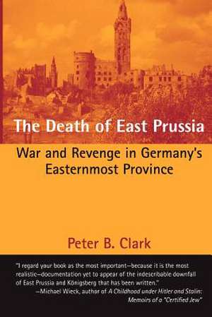 The Death of East Prussia de Peter B. Clark