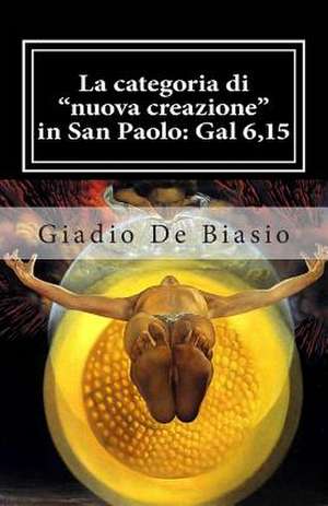 La Categoria Di "Nuova Creazione" in San Paolo: Gal 6,15 de Giadio De Biasio