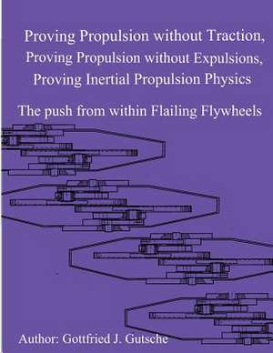 Proving Propulsion Without Traction, Proving Propulsion Without Expulsions, Proving Inertial Propulsion Physics de MR Gottfried J. Gutsche