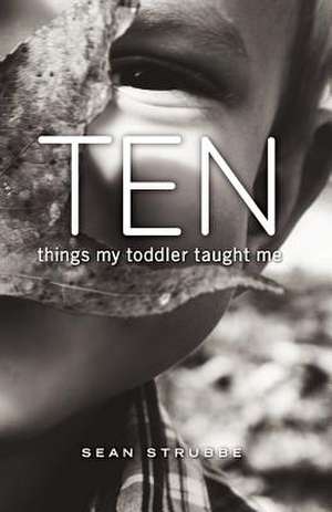 Ten Things My Toddler Taught Me de Sean Strubbe