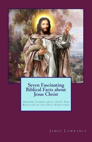 Seven Fascinating Biblical Facts about Jesus Christ: Amazing Things about God's Son Revealed in the Holy Scriptures de James M. Lowrance