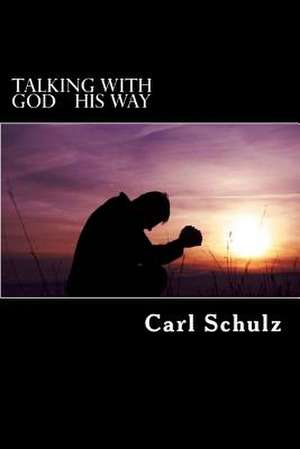 Talking with God His Way de Carl Schulz