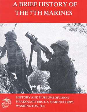 A Brief History of the 7th Marines de U. S. Marine Corps