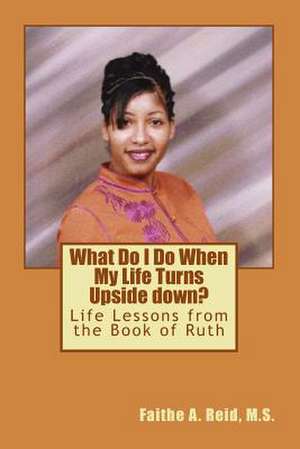 What Do I Do When My Life Turns Upside Down de Faithe a. Reid M. S.