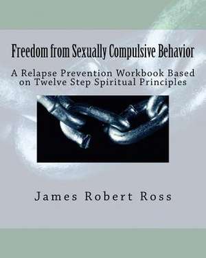 Freedom from Sexually Compulsive Behavior de Dr James Robert Ross Ph. D.