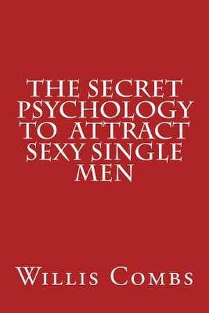 The Secret Psychology to Attract Sexy Single Men de Willis Combs