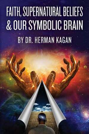 Faith, Supernatural Beliefs and Our Symbolic Brain de Herman Kagan