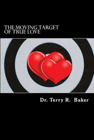 The Moving Target of True Love de Terry R. Baker Ph. D.