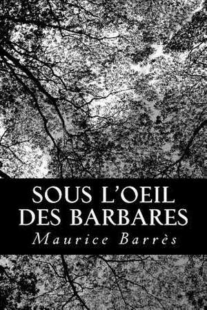 Sous L'Oeil Des Barbares de Maurice Barres