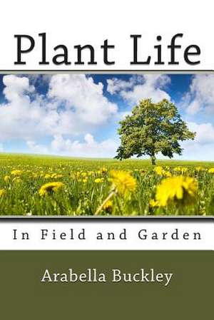 Plant Life in Field and Garden de Arabella Burton Buckley