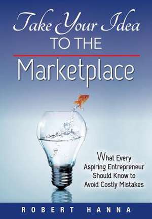 Take Your Idea to the Marketplace de Robert Hanna