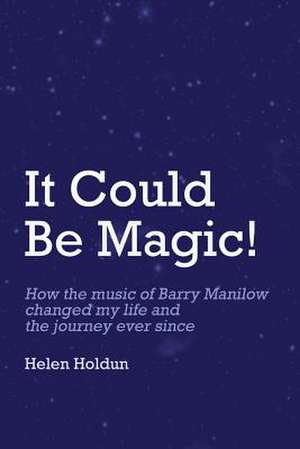 It Could Be Magic... How the Music of Barry Manilow Changed My Life! de Helen M. Holdun