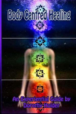 Body Centred Healing de Dorothy Holder