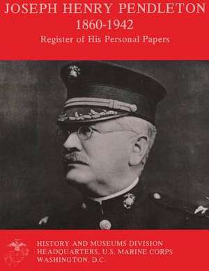 Joseph Henry Pendleton 1860-1942 - Register of His Personal Papers de U. S. Marine Corps