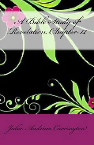 A Bible Study of Revelation Chapter 12 de Julia Audrina Carrington