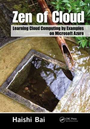 Zen of Cloud: Learning Cloud Computing by Examples on Microsoft Azure de Haishi Bai