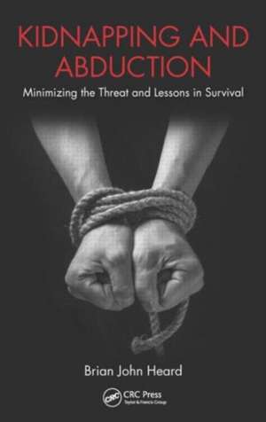 Kidnapping and Abduction: Minimizing the Threat and Lessons in Survival de Brian John Heard
