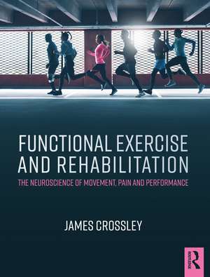 Functional Exercise and Rehabilitation: The Neuroscience of Movement, Pain and Performance de James Crossley