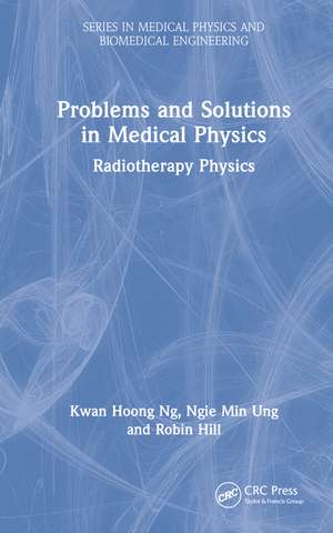 Problems and Solutions in Medical Physics: Radiotherapy Physics de Kwan-Hoong Ng