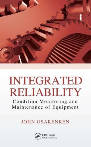 Integrated Reliability: Condition Monitoring and Maintenance of Equipment de John Osarenren