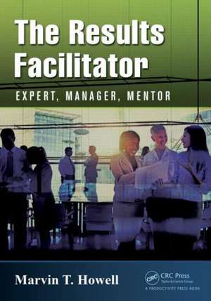 The Results Facilitator: Expert, Manager, Mentor de Marvin T. Howell