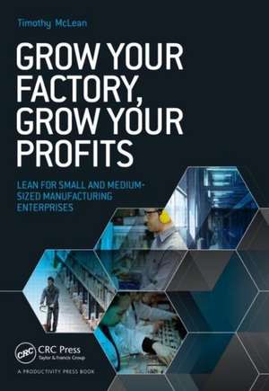 Grow Your Factory, Grow Your Profits: Lean for Small and Medium-Sized Manufacturing Enterprises de Timothy McLean