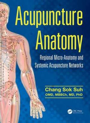 Acupuncture Anatomy: Regional Micro-Anatomy and Systemic Acupuncture Networks de Chang Sok Suh