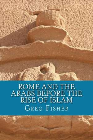 Rome and the Arabs Before the Rise of Islam de Greg Fisher