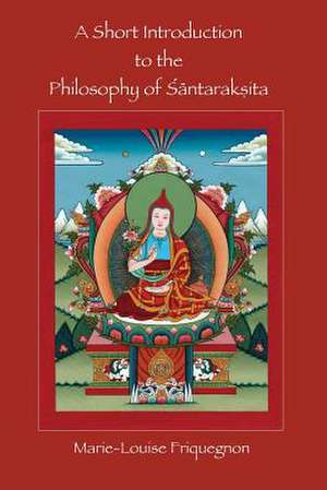 A Short Introduction to the Philosophy of Santaraksita de Marie Louise Friquegnon