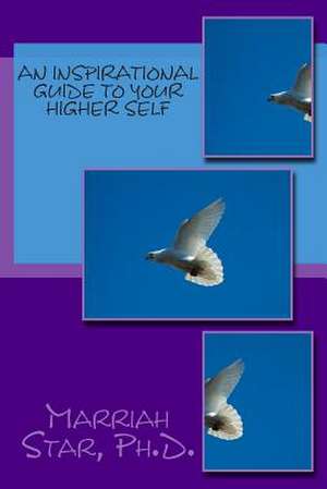 An Inspirational Guide to Your Higher Self de Marriah Star Ph. D.