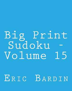 Big Print Sudoku - Volume 15 de Eric Bardin