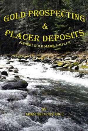 Gold Prospecting & Placer Deposits de MR Adam Gregory Koch