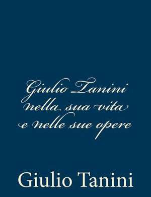 Giulio Tanini Nella Sua Vita E Nelle Sue Opere de Giulio Tanini