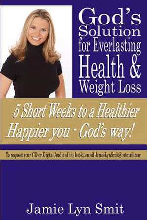 God's Solution for Everlasting Health & Weight Loss de Jamie Lyn Smit