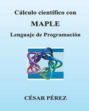 Calculo Cientifico Con Maple. Lenguaje de Programacion de Cesar Perez