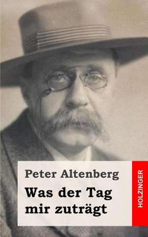 Was Der Tag Mir Zutragt de Peter Altenberg