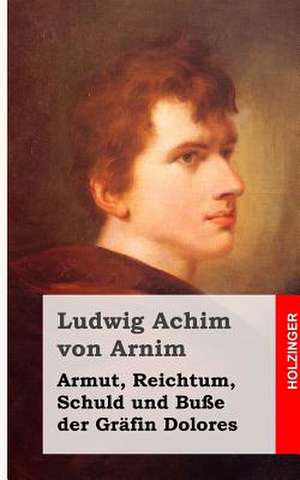 Armut, Reichtum, Schuld Und Busse Der Grafin Dolores de Ludwig Achim Von Arnim