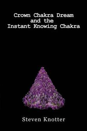 Crown Chakra Dream and the Instant Knowing Chakra de Steven Knotter