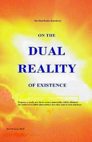 On the Dual Reality of Existence de Bert Warren Ph. D.