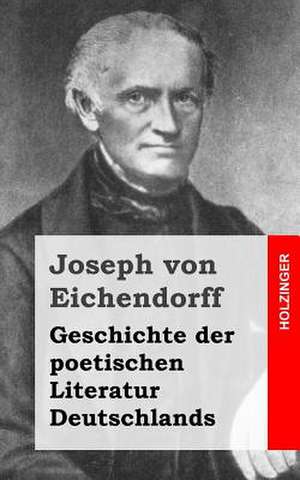 Geschichte Der Poetischen Literatur Deutschlands de Joseph Von Eichendorff