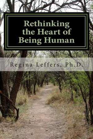 Rethinking the Heart of Being Human de Regina Leffers Ph. D.